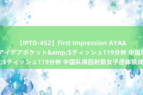 【IPTD-452】First Impression AYA</a>2009-05-01アイデアポケット&$ティッシュ119分钟 中国队得回射箭女子团体银牌