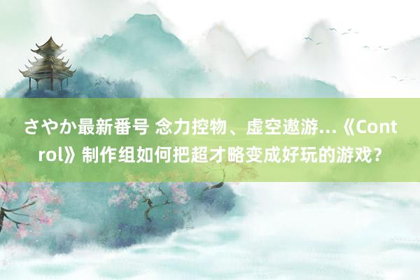 さやか最新番号 念力控物、虚空遨游...《Control》制作组如何把超才略变成好玩的游戏？
