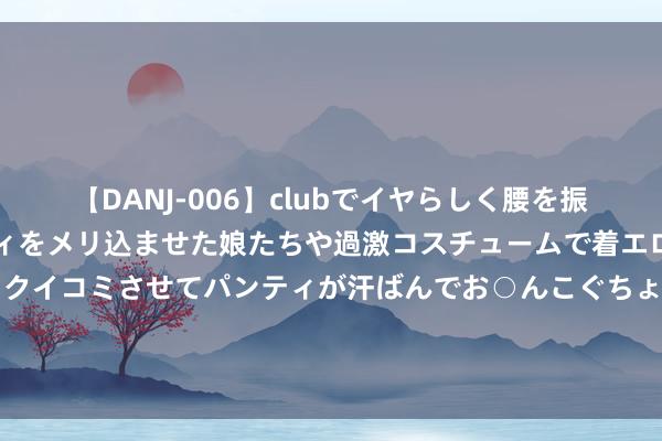 【DANJ-006】clubでイヤらしく腰を振る乱痴気ダンス！パンティをメリ込ませた娘たちや過激コスチュームで着エロやマン土手くっきりクイコミさせてパンティが汗ばんでお○んこぐちょぐちょで勃起しまくりです。 CJ 2019《穿越火线》采访：CFHD快参加闭幕阶段 将与好莱坞勾搭推出大电影