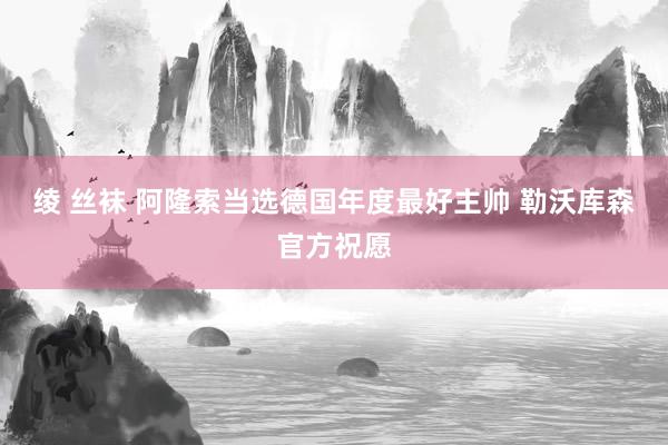 绫 丝袜 阿隆索当选德国年度最好主帅 勒沃库森官方祝愿
