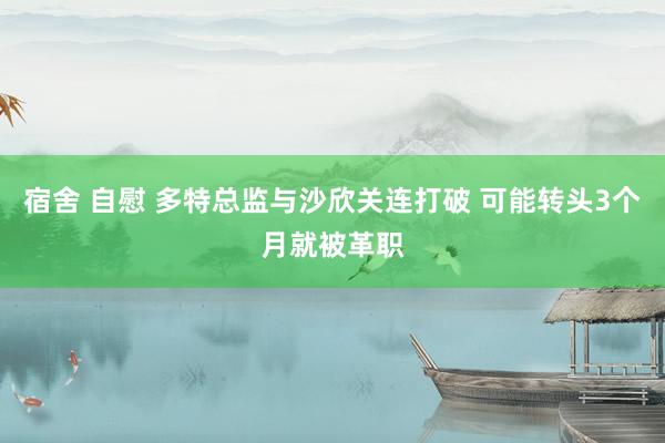 宿舍 自慰 多特总监与沙欣关连打破 可能转头3个月就被革职