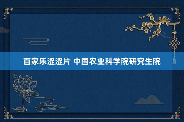百家乐涩涩片 中国农业科学院研究生院
