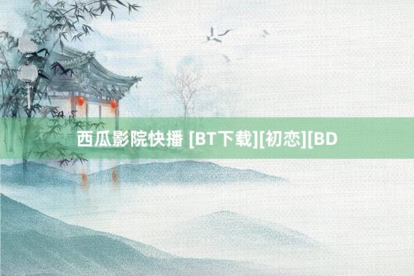 西瓜影院快播 [BT下载][初恋][BD