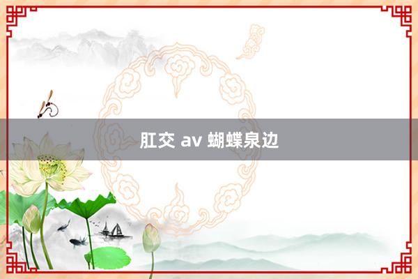 肛交 av 蝴蝶泉边