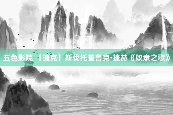 五色影院 ［捷克］斯伐托普鲁克·捷赫《奴隶之歌》