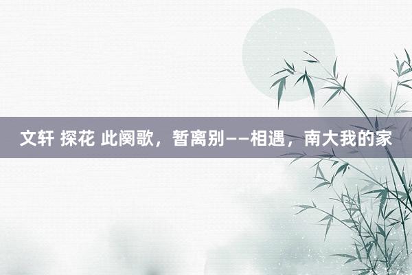 文轩 探花 此阕歌，暂离别——相遇，南大我的家