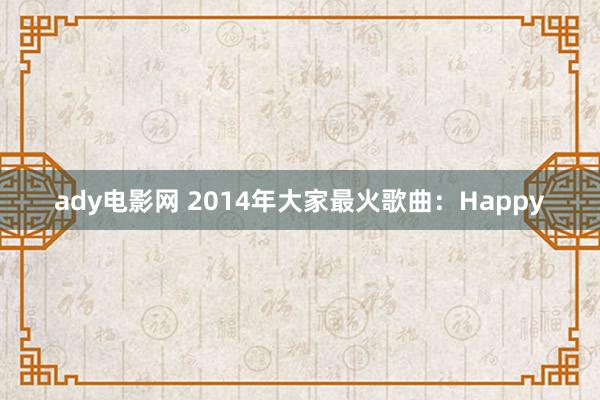 ady电影网 2014年大家最火歌曲：Happy