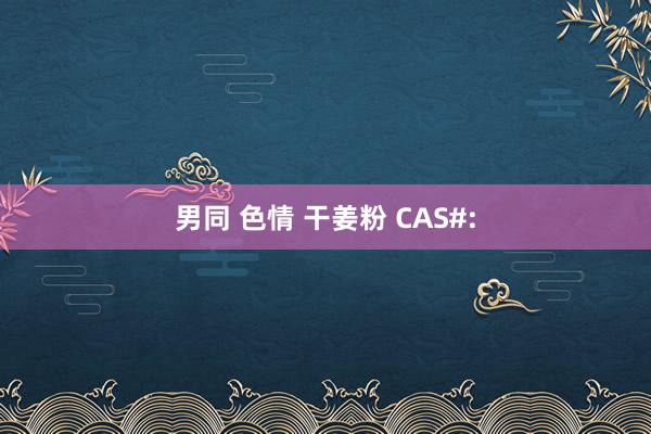 男同 色情 干姜粉 CAS#: