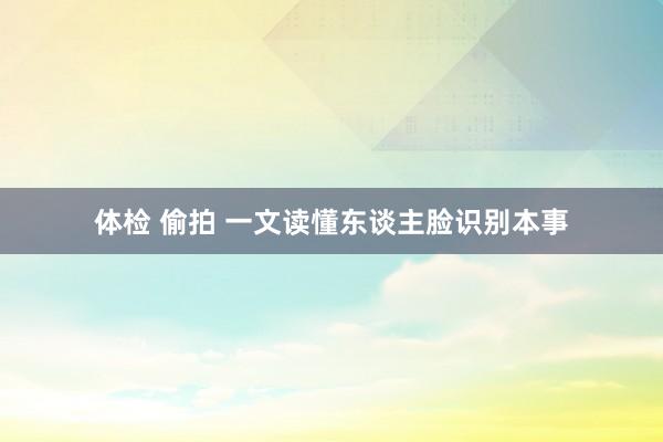 体检 偷拍 一文读懂东谈主脸识别本事