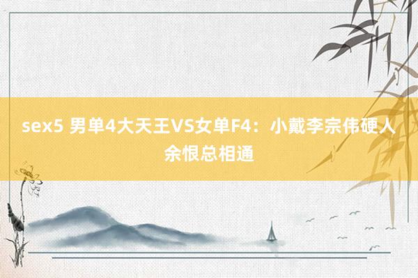 sex5 男单4大天王VS女单F4：小戴李宗伟硬人余恨总相通