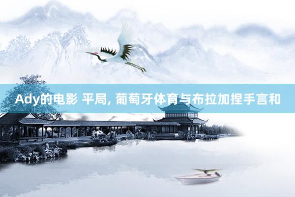 Ady的电影 平局， 葡萄牙体育与布拉加捏手言和