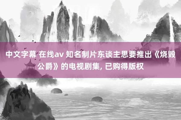中文字幕 在线av 知名制片东谈主思要推出《烧毁公爵》的电视剧集， 已购得版权